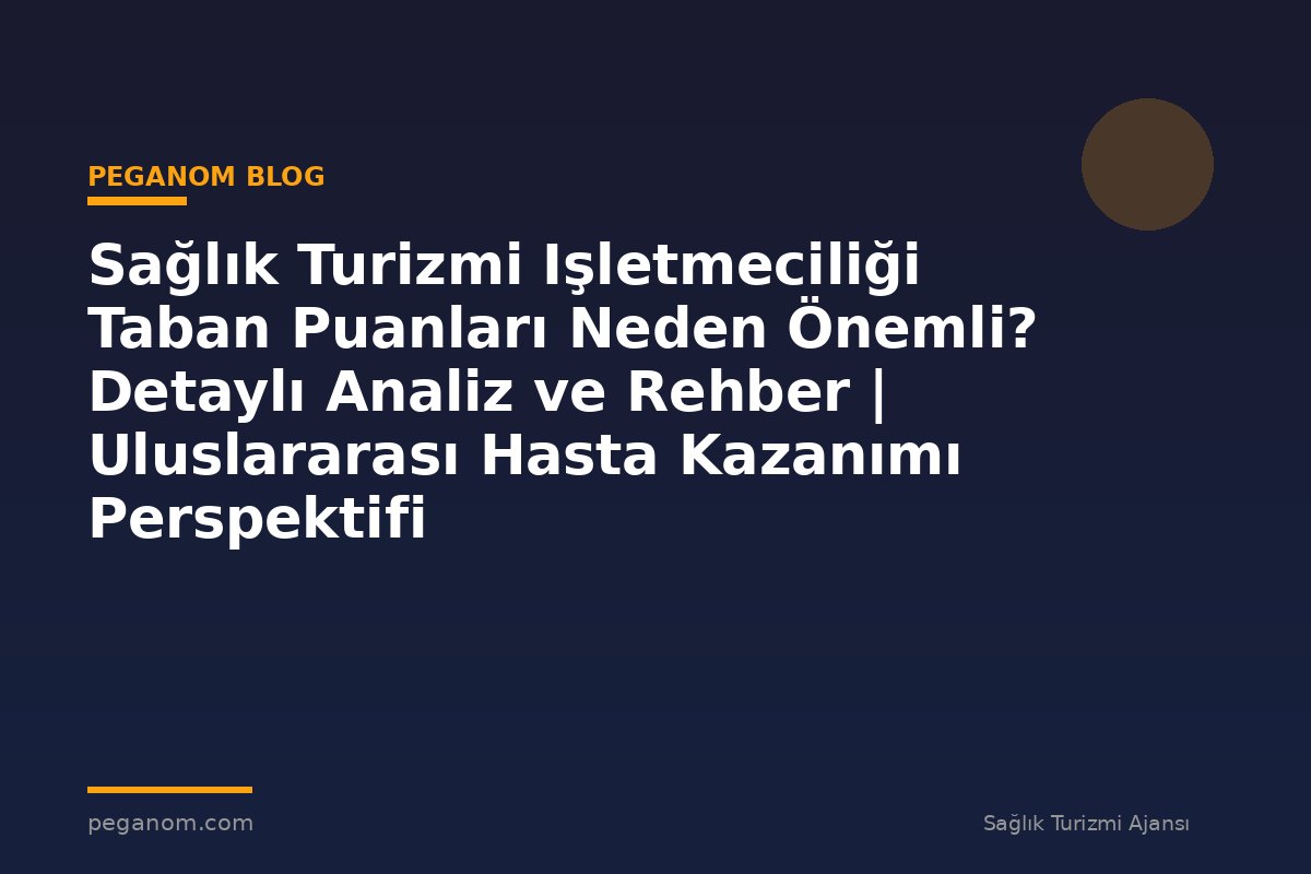 Sağlık Turizmi Işletmeciliği Taban Puanları Neden Önemli? Detaylı Analiz ve Rehber | Uluslararası Hasta Kazanımı Perspektifi