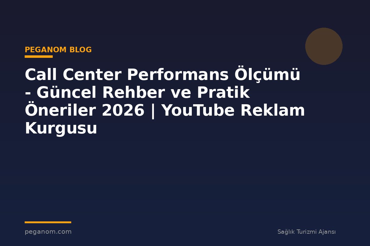 Call Center Performans Ölçümü - Güncel Rehber ve Pratik Öneriler 2026 | YouTube Reklam Kurgusu