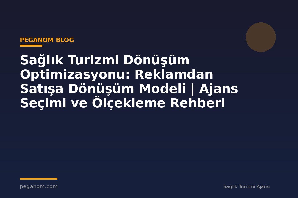 Sağlık Turizmi Dönüşüm Optimizasyonu: Reklamdan Satışa Dönüşüm Modeli | Ajans Seçimi ve Ölçekleme Rehberi