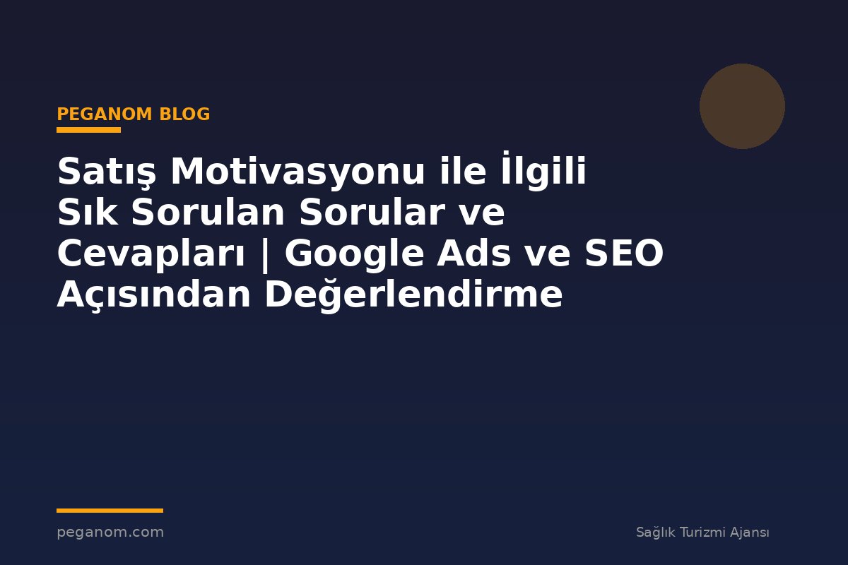 Satış Motivasyonu ile İlgili Sık Sorulan Sorular ve Cevapları | Google Ads ve SEO Açısından Değerlendirme