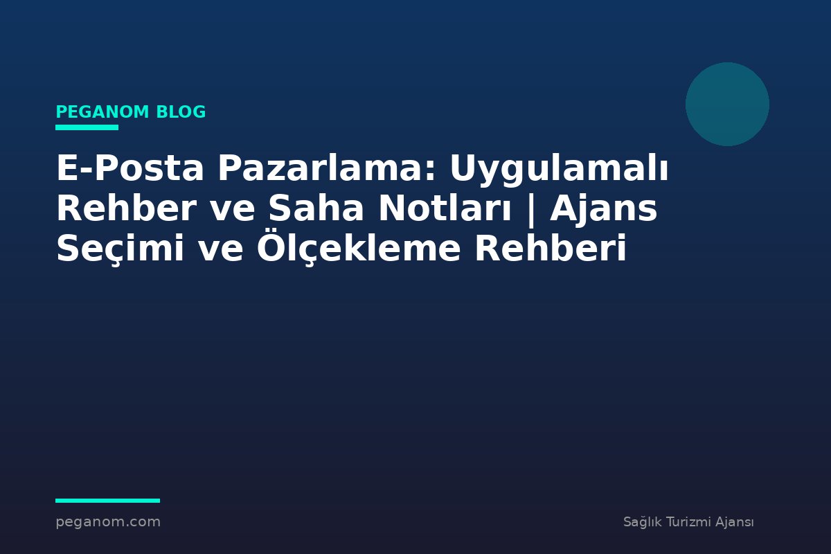 E-Posta Pazarlama: Uygulamalı Rehber ve Saha Notları | Ajans Seçimi ve Ölçekleme Rehberi