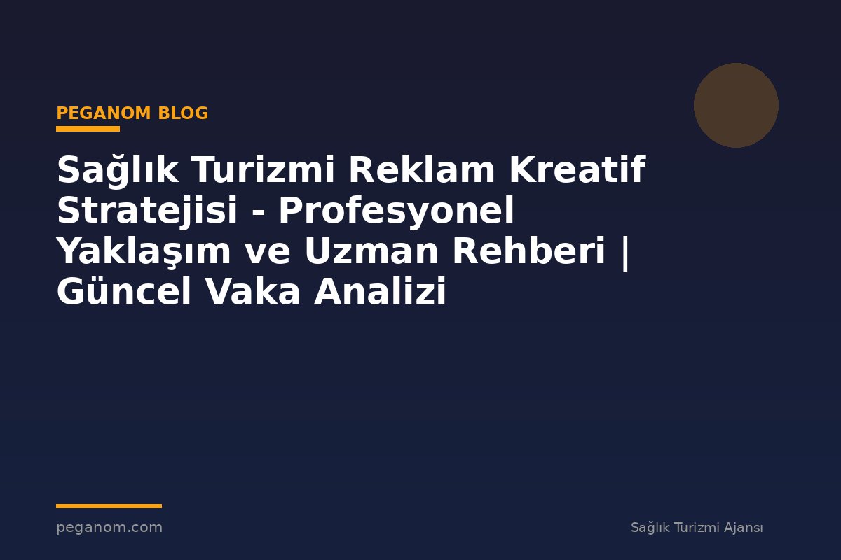 Sağlık Turizmi Reklam Kreatif Stratejisi - Profesyonel Yaklaşım ve Uzman Rehberi | Güncel Vaka Analizi