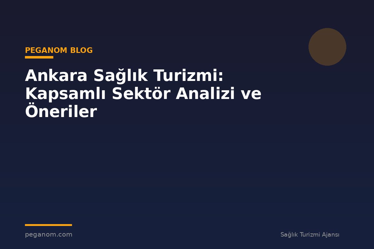 Ankara Sağlık Turizmi: Kapsamlı Sektör Analizi ve Öneriler