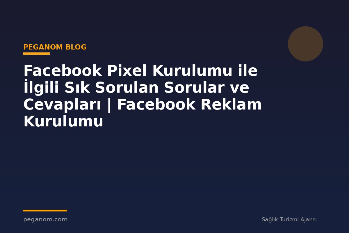 Facebook Pixel Kurulumu ile İlgili Sık Sorulan Sorular ve Cevapları | Facebook Reklam Kurulumu