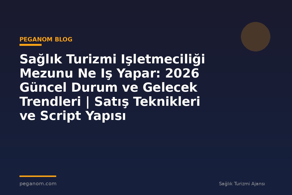 Sağlık Turizmi Işletmeciliği Mezunu Ne Iş Yapar: 2026 Güncel Durum ve Gelecek Trendleri | Satış Teknikleri ve Script Yapısı