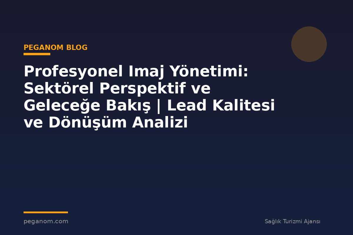 Profesyonel Imaj Yönetimi: Sektörel Perspektif ve Geleceğe Bakış | Lead Kalitesi ve Dönüşüm Analizi
