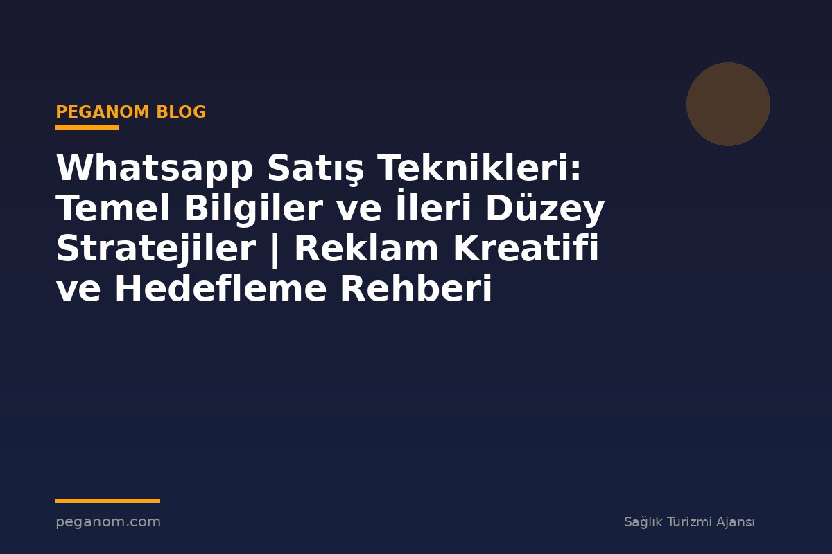 Whatsapp Satış Teknikleri: Temel Bilgiler ve İleri Düzey Stratejiler | Reklam Kreatifi ve Hedefleme Rehberi