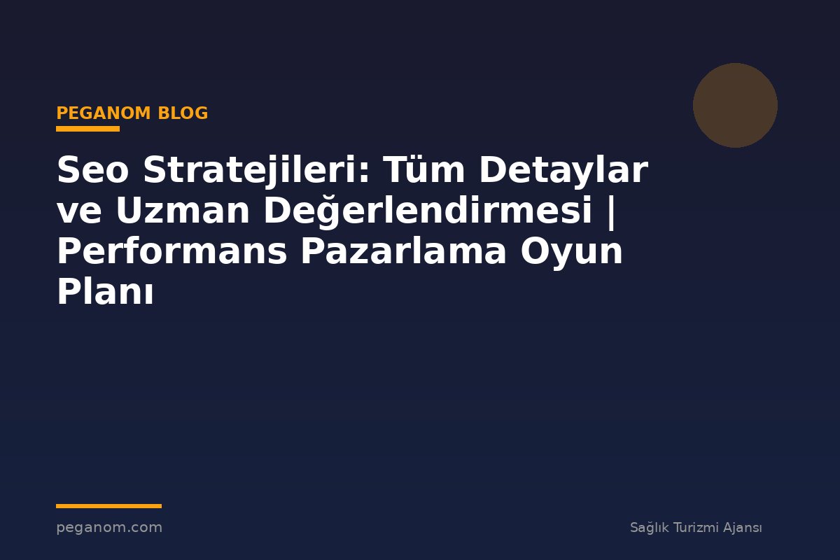 Seo Stratejileri: Tüm Detaylar ve Uzman Değerlendirmesi | Performans Pazarlama Oyun Planı