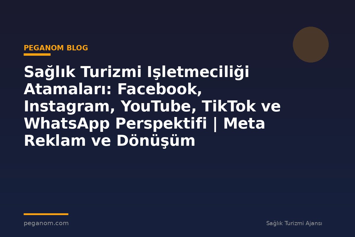 Sağlık Turizmi Işletmeciliği Atamaları: Facebook, Instagram, YouTube, TikTok ve WhatsApp Perspektifi | Meta Reklam ve Dönüşüm Optimizasyonu Rehberi