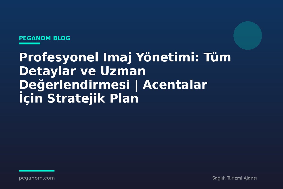 Profesyonel Imaj Yönetimi: Tüm Detaylar ve Uzman Değerlendirmesi | Acentalar İçin Stratejik Plan