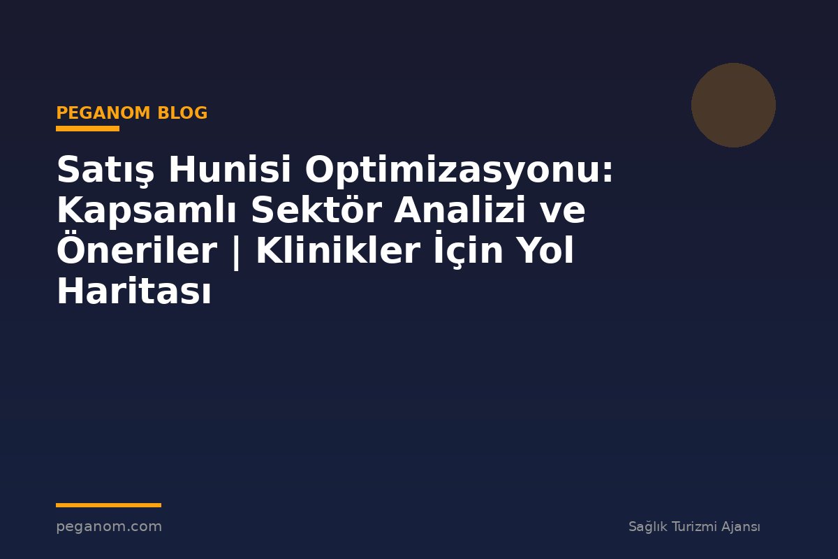 Satış Hunisi Optimizasyonu: Kapsamlı Sektör Analizi ve Öneriler | Klinikler İçin Yol Haritası
