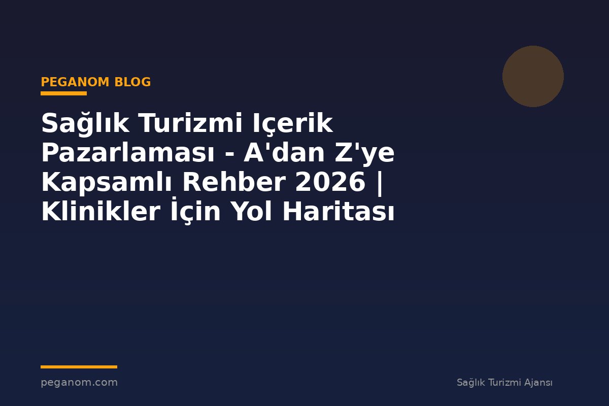 Sağlık Turizmi Içerik Pazarlaması - A'dan Z'ye Kapsamlı Rehber 2026 | Klinikler İçin Yol Haritası