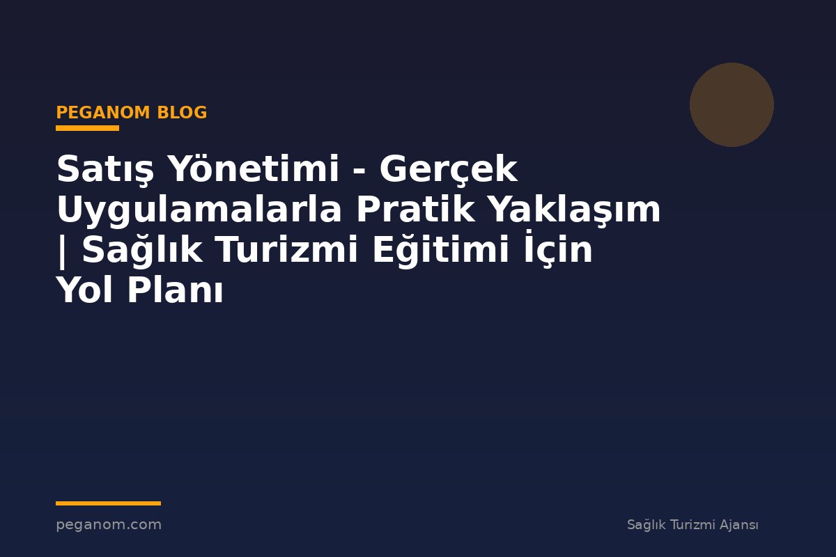 Satış Yönetimi - Gerçek Uygulamalarla Pratik Yaklaşım | Sağlık Turizmi Eğitimi İçin Yol Planı