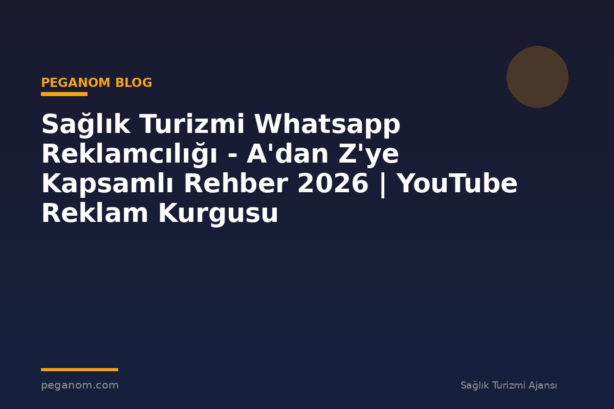 Sağlık Turizmi Whatsapp Reklamcılığı - A'dan Z'ye Kapsamlı Rehber 2026 | YouTube Reklam Kurgusu