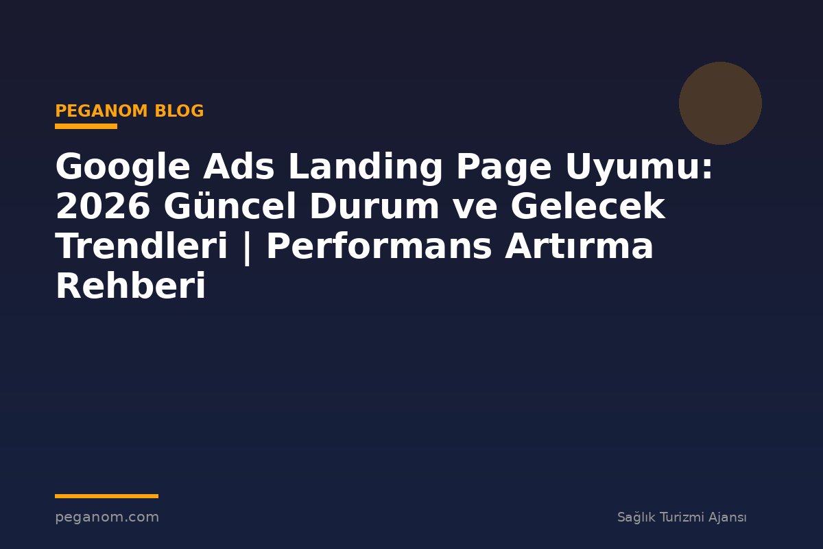 Google Ads Landing Page Uyumu: 2026 Güncel Durum ve Gelecek Trendleri | Performans Artırma Rehberi