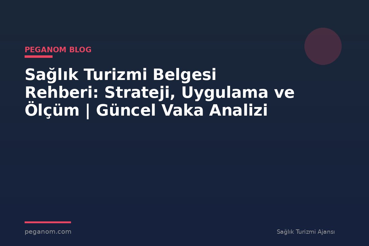 Sağlık Turizmi Belgesi Rehberi: Strateji, Uygulama ve Ölçüm | Güncel Vaka Analizi