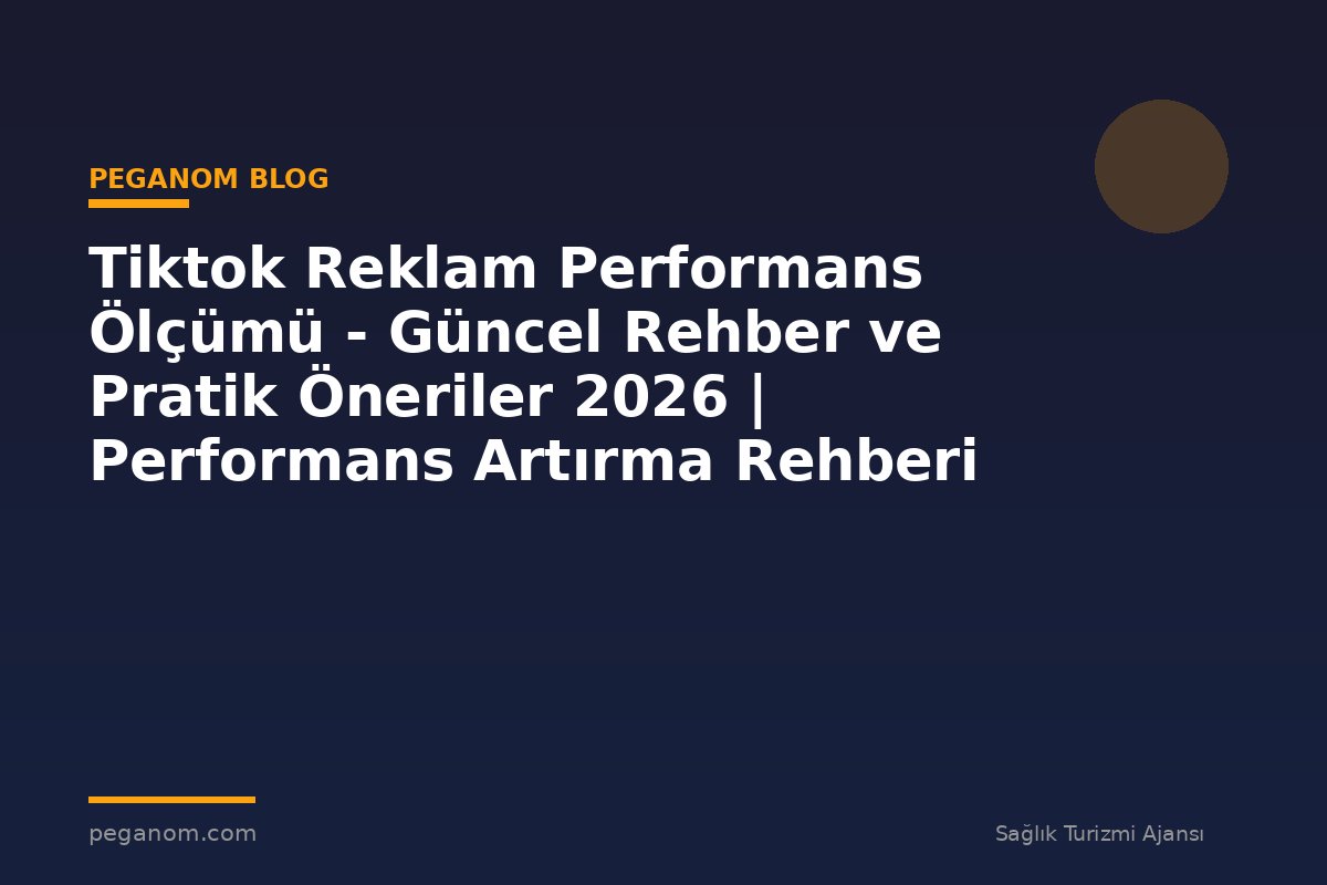 Tiktok Reklam Performans Ölçümü - Güncel Rehber ve Pratik Öneriler 2026 | Performans Artırma Rehberi