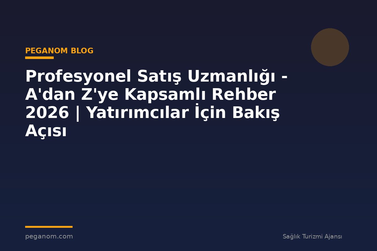 Profesyonel Satış Uzmanlığı - A'dan Z'ye Kapsamlı Rehber 2026 | Yatırımcılar İçin Bakış Açısı