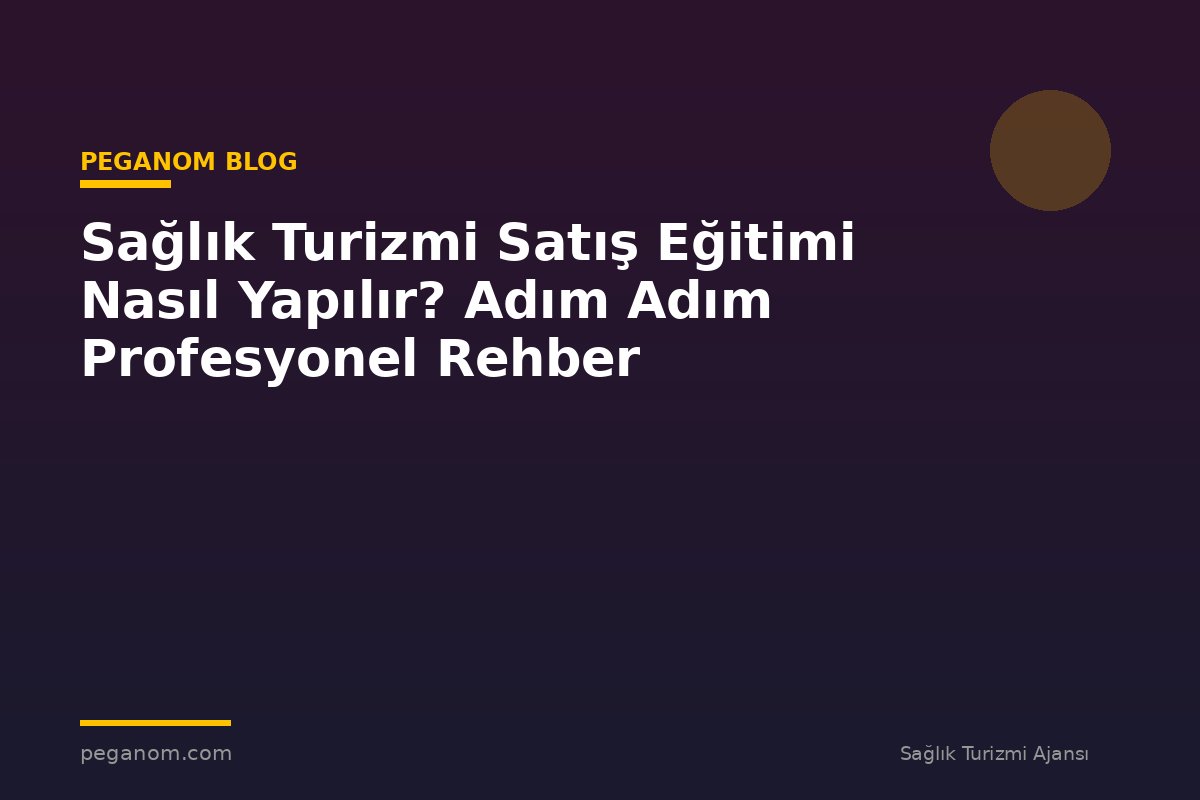 Sağlık Turizmi Satış Eğitimi Nasıl Yapılır? Adım Adım Profesyonel Rehber