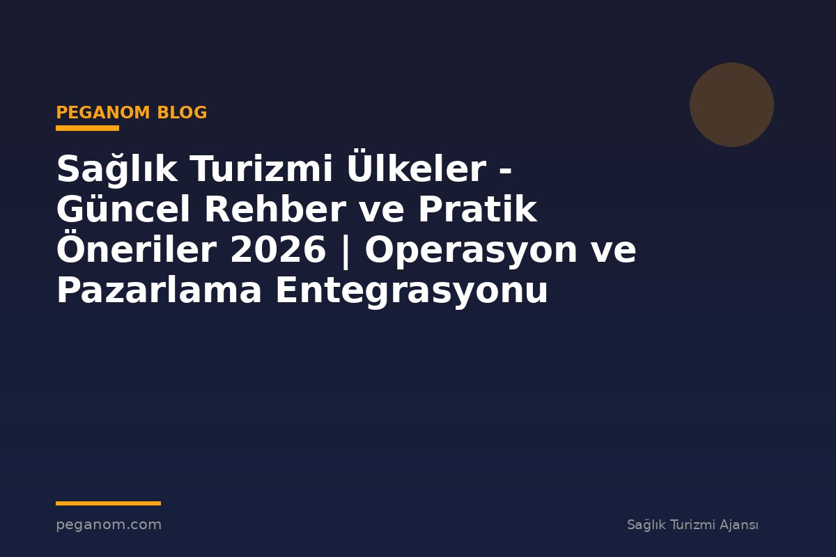 Sağlık Turizmi Ülkeler - Güncel Rehber ve Pratik Öneriler 2026 | Operasyon ve Pazarlama Entegrasyonu