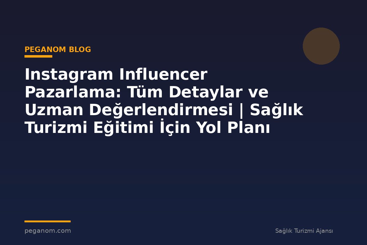Instagram Influencer Pazarlama: Tüm Detaylar ve Uzman Değerlendirmesi | Sağlık Turizmi Eğitimi İçin Yol Planı