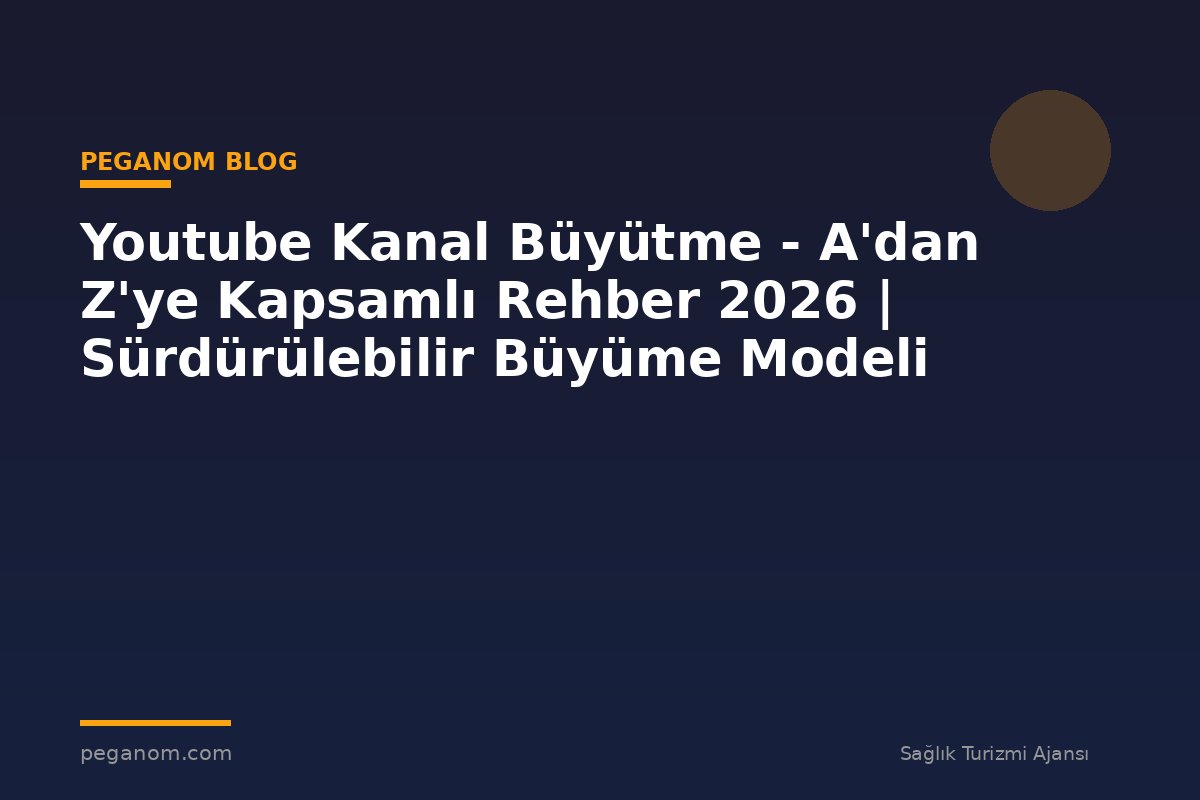 Youtube Kanal Büyütme - A'dan Z'ye Kapsamlı Rehber 2026 | Sürdürülebilir Büyüme Modeli