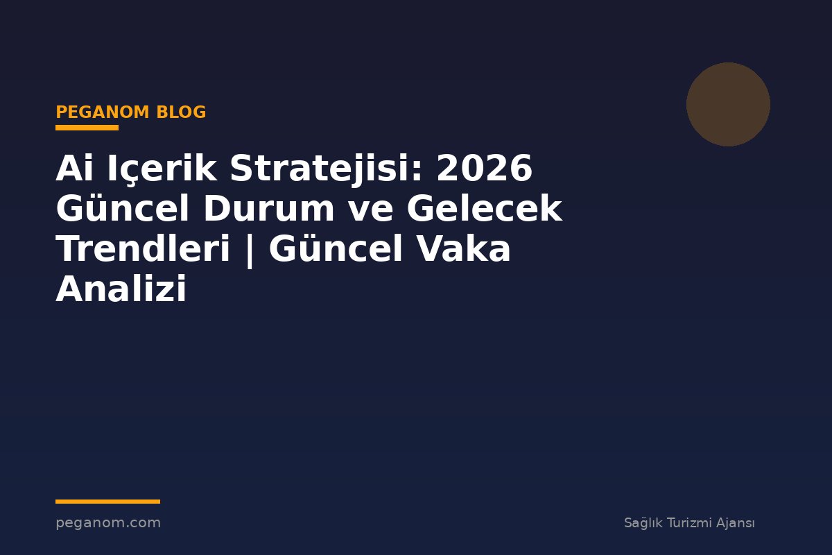Ai Içerik Stratejisi: 2026 Güncel Durum ve Gelecek Trendleri | Güncel Vaka Analizi