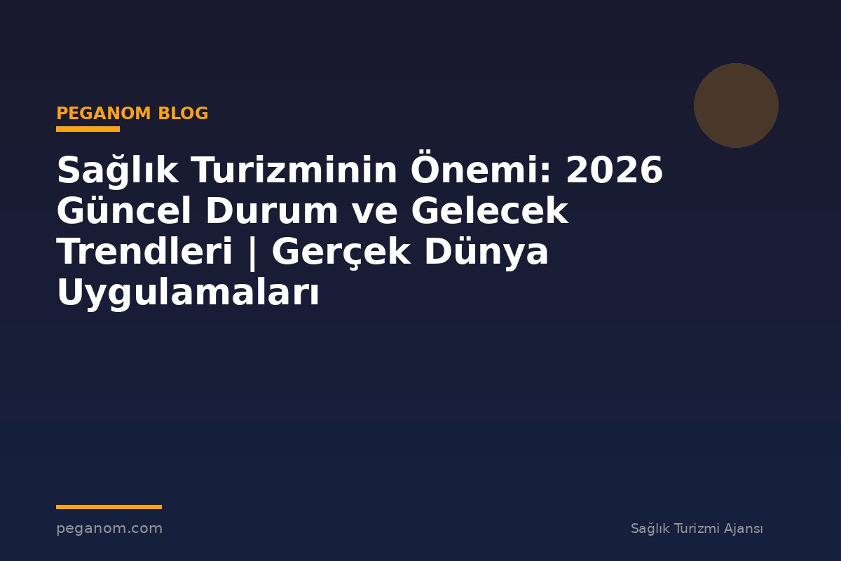 Sağlık Turizminin Önemi: 2026 Güncel Durum ve Gelecek Trendleri | Gerçek Dünya Uygulamaları