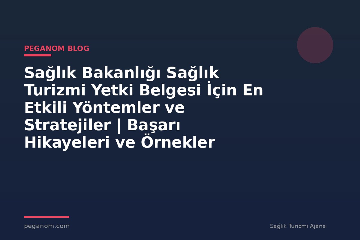 Sağlık Bakanlığı Sağlık Turizmi Yetki Belgesi İçin En Etkili Yöntemler ve Stratejiler | Başarı Hikayeleri ve Örnekler