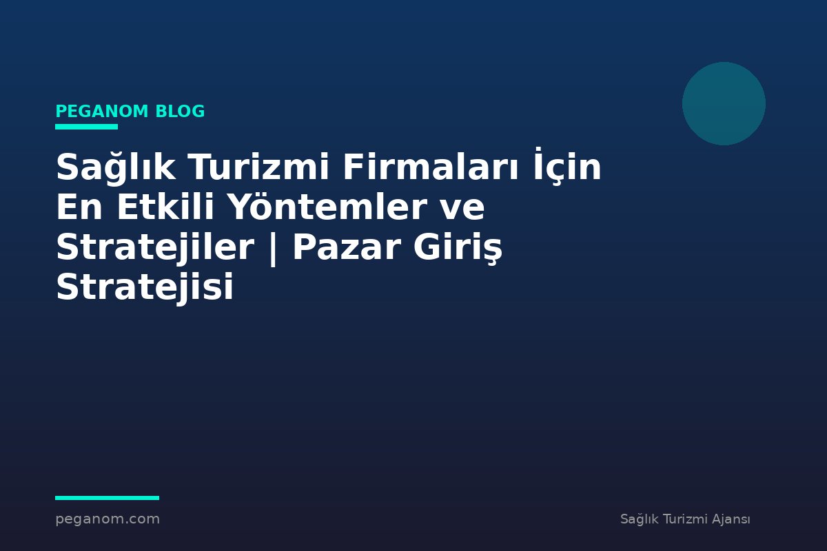 Sağlık Turizmi Firmaları İçin En Etkili Yöntemler ve Stratejiler | Pazar Giriş Stratejisi