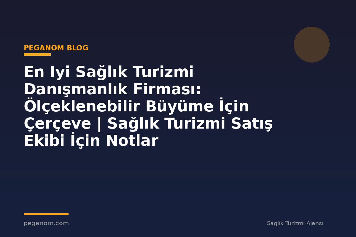 En Iyi Sağlık Turizmi Danışmanlık Firması: Ölçeklenebilir Büyüme İçin Çerçeve | Sağlık Turizmi Satış Ekibi İçin Notlar