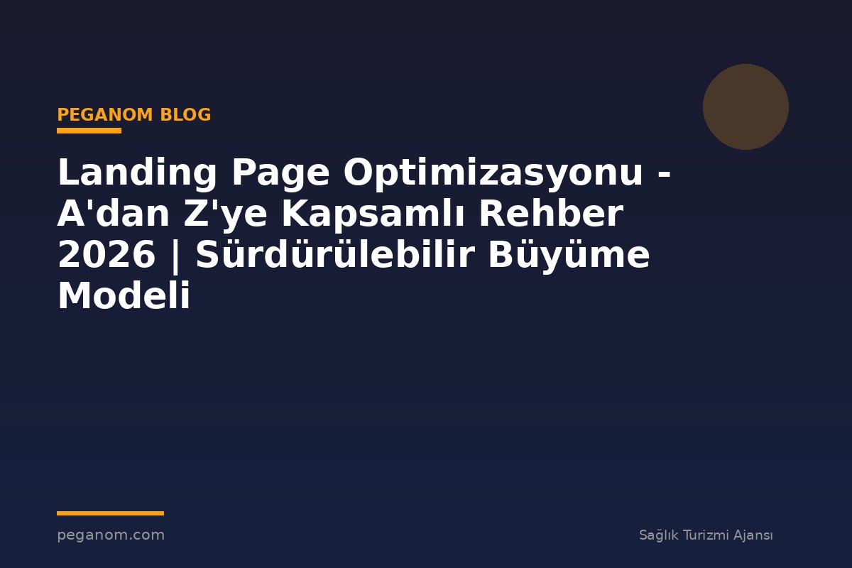 Landing Page Optimizasyonu - A'dan Z'ye Kapsamlı Rehber 2026 | Sürdürülebilir Büyüme Modeli