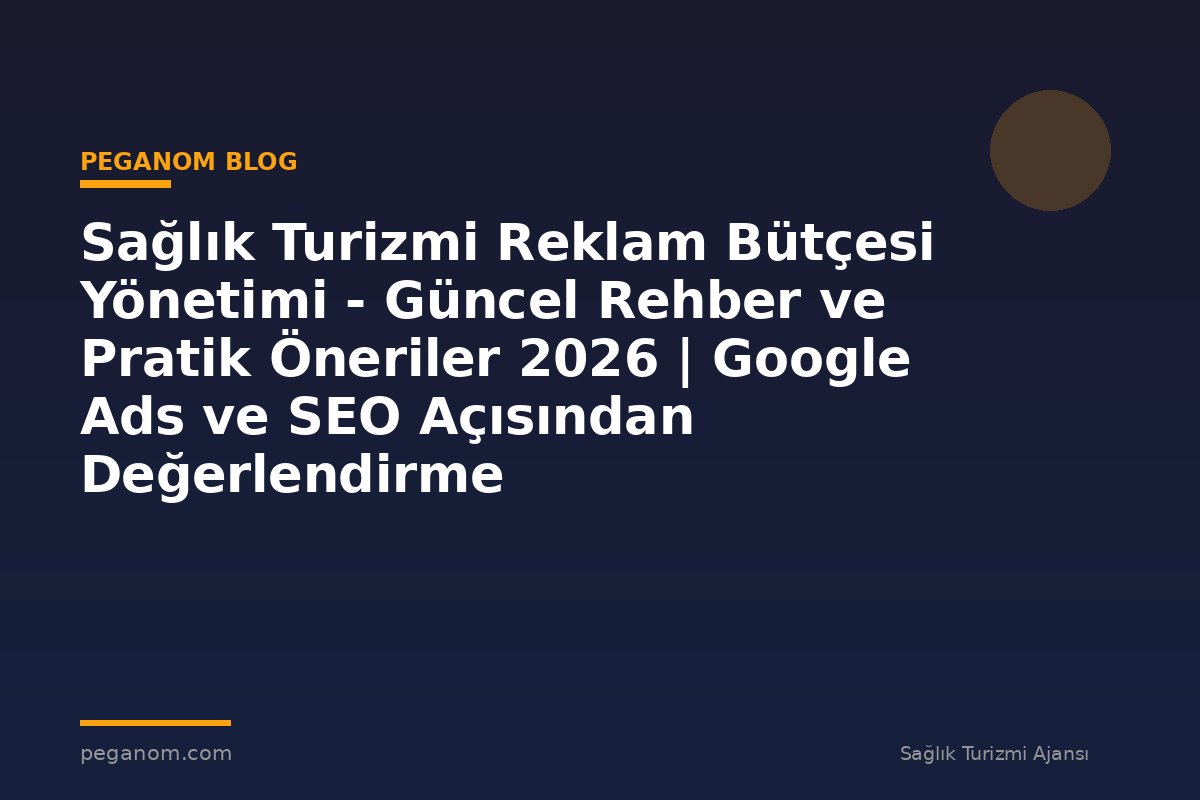 Sağlık Turizmi Reklam Bütçesi Yönetimi - Güncel Rehber ve Pratik Öneriler 2026 | Google Ads ve SEO Açısından Değerlendirme