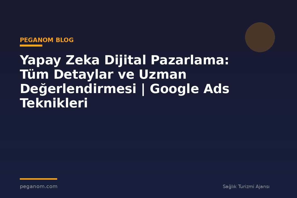 Yapay Zeka Dijital Pazarlama: Tüm Detaylar ve Uzman Değerlendirmesi | Google Ads Teknikleri