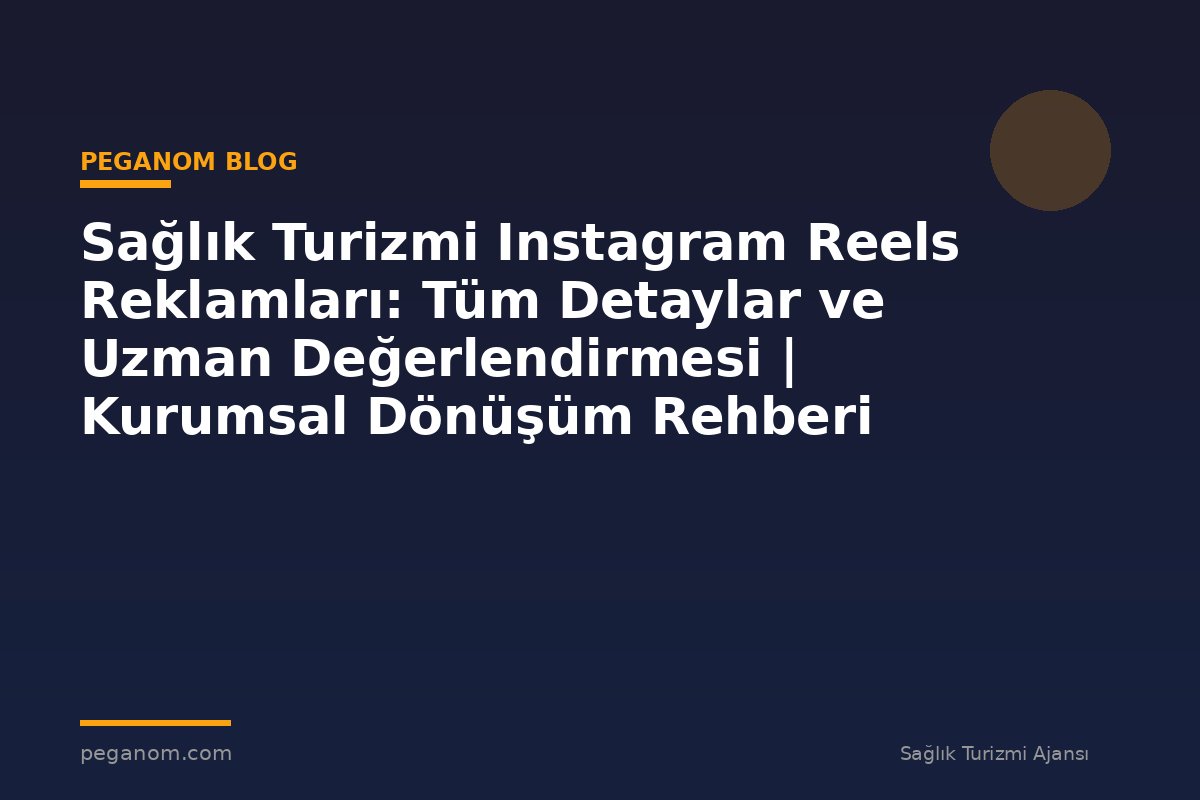 Sağlık Turizmi Instagram Reels Reklamları: Tüm Detaylar ve Uzman Değerlendirmesi | Kurumsal Dönüşüm Rehberi