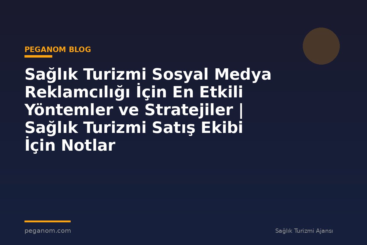 Sağlık Turizmi Sosyal Medya Reklamcılığı İçin En Etkili Yöntemler ve Stratejiler | Sağlık Turizmi Satış Ekibi İçin Notlar