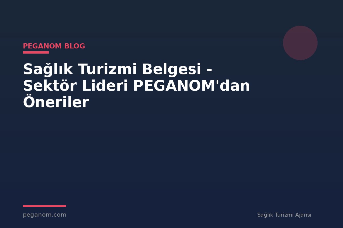 Sağlık Turizmi Belgesi - Sektör Lideri PEGANOM'dan Öneriler