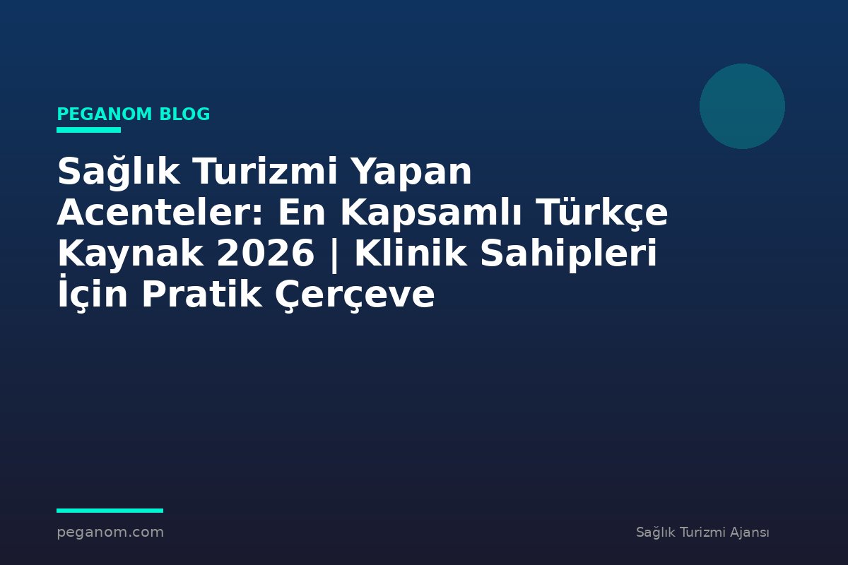 Sağlık Turizmi Yapan Acenteler: En Kapsamlı Türkçe Kaynak 2026 | Klinik Sahipleri İçin Pratik Çerçeve