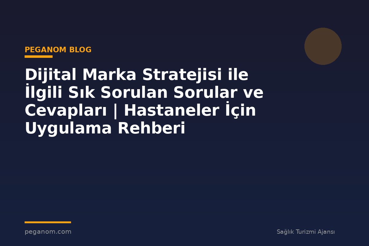 Dijital Marka Stratejisi ile İlgili Sık Sorulan Sorular ve Cevapları | Hastaneler İçin Uygulama Rehberi