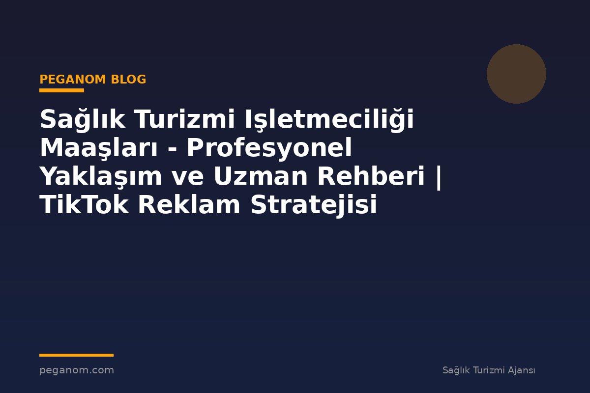 Sağlık Turizmi Işletmeciliği Maaşları - Profesyonel Yaklaşım ve Uzman Rehberi | TikTok Reklam Stratejisi