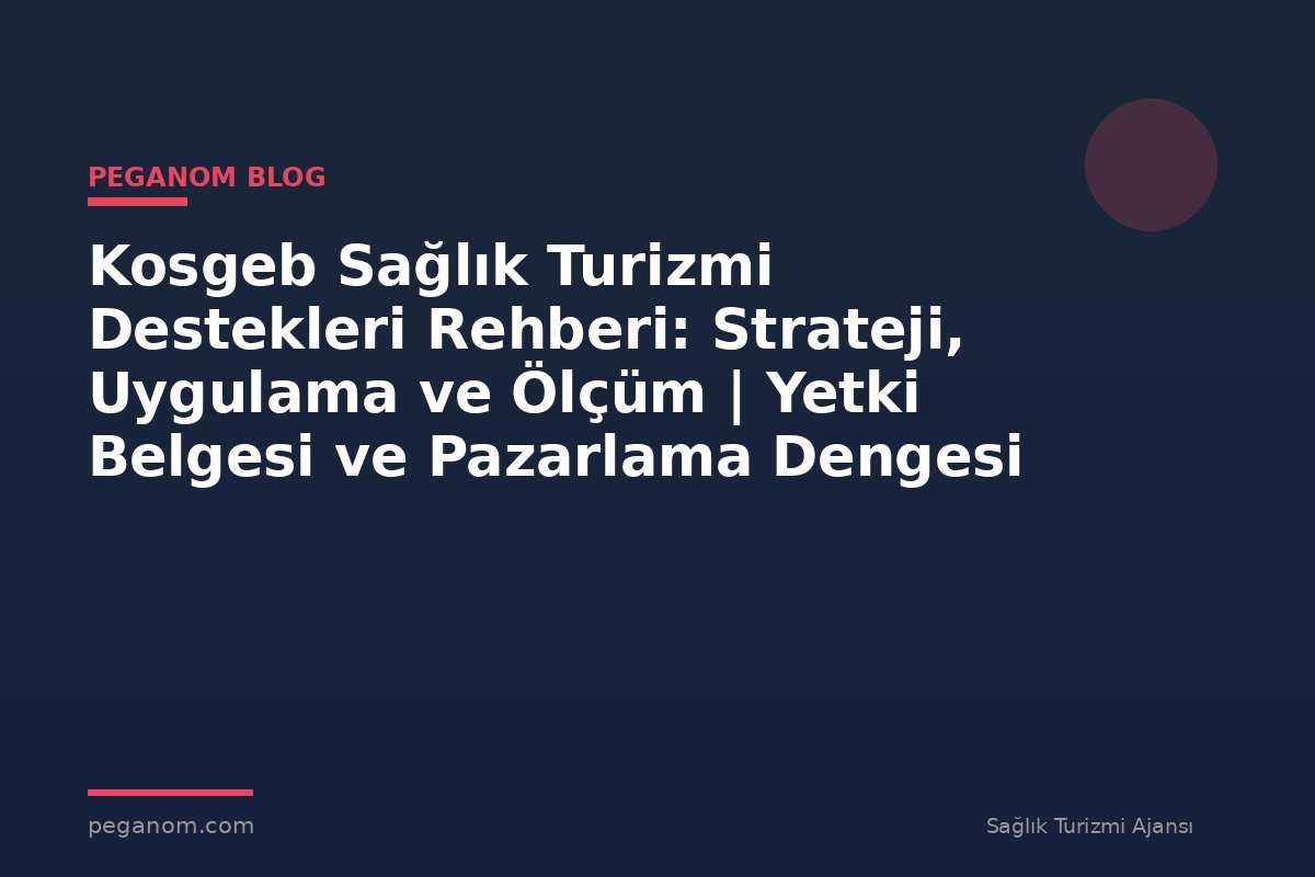 Kosgeb Sağlık Turizmi Destekleri Rehberi: Strateji, Uygulama ve Ölçüm | Yetki Belgesi ve Pazarlama Dengesi