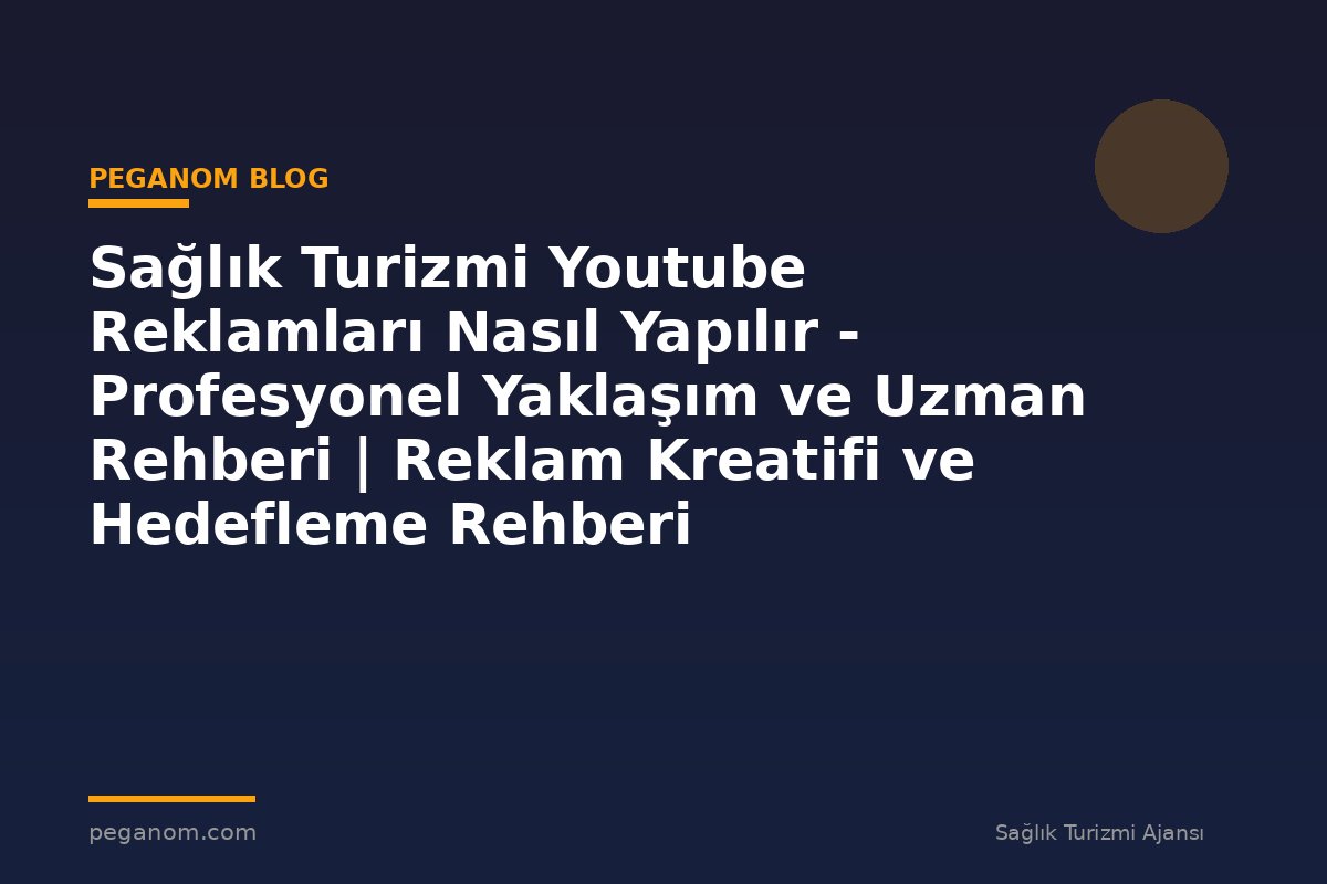 Sağlık Turizmi Youtube Reklamları Nasıl Yapılır - Profesyonel Yaklaşım ve Uzman Rehberi | Reklam Kreatifi ve Hedefleme Rehberi