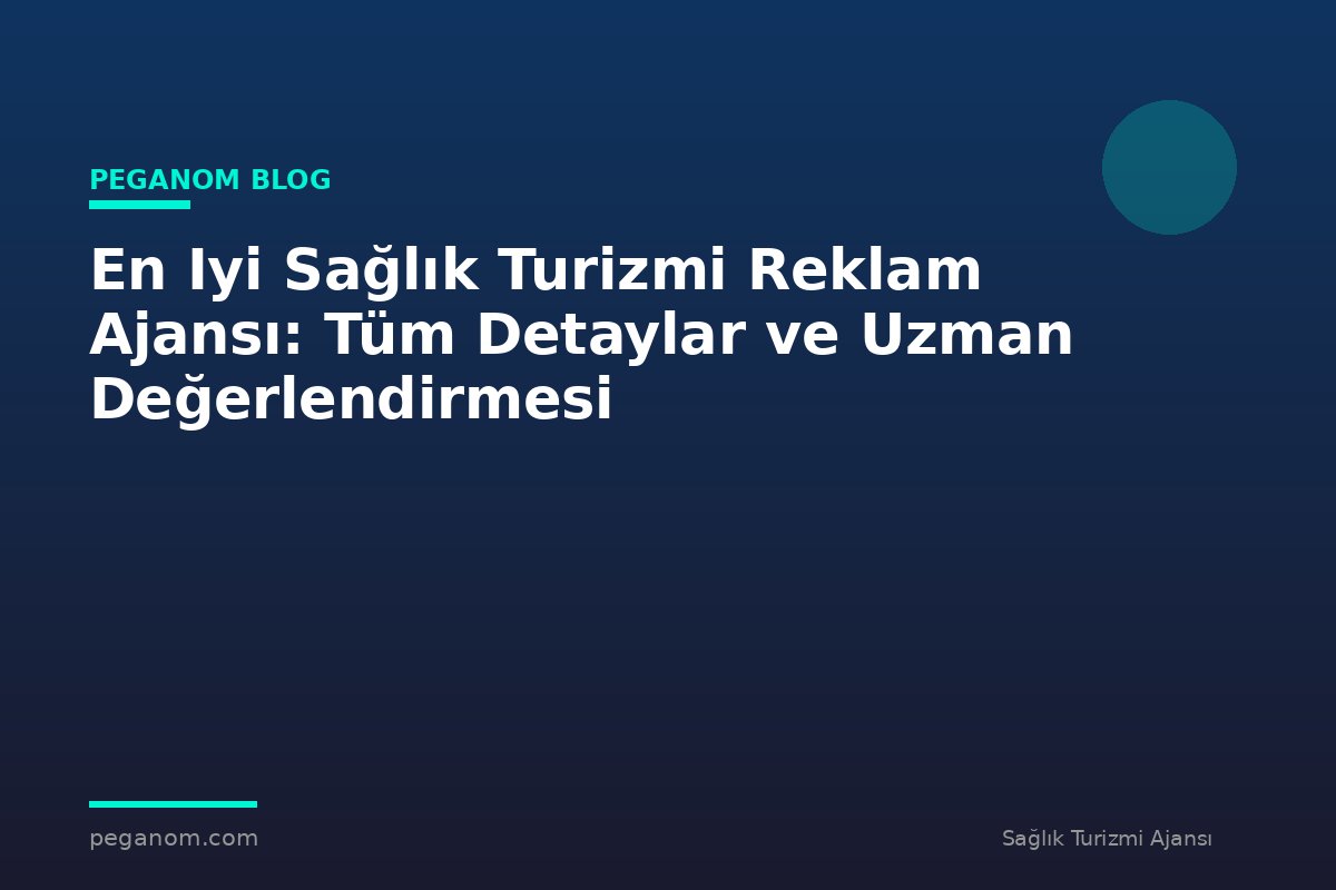 En Iyi Sağlık Turizmi Reklam Ajansı: Tüm Detaylar ve Uzman Değerlendirmesi