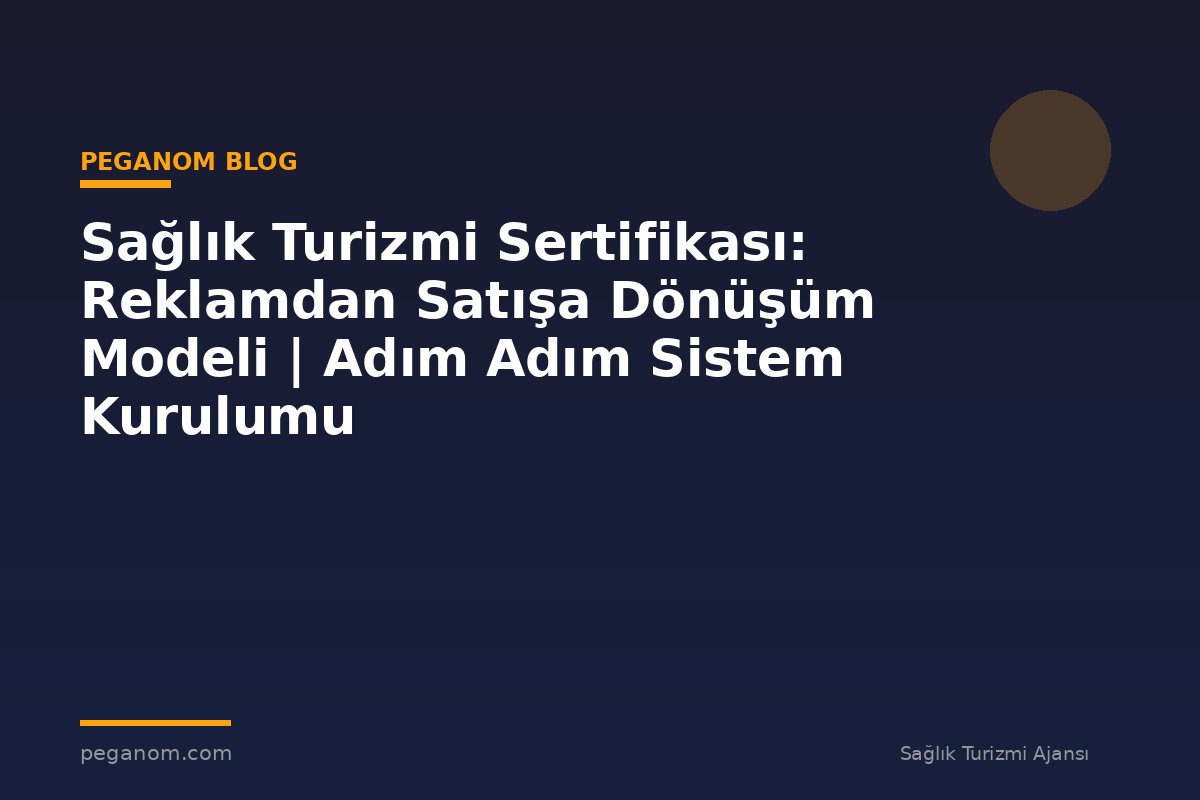 Sağlık Turizmi Sertifikası: Reklamdan Satışa Dönüşüm Modeli | Adım Adım Sistem Kurulumu