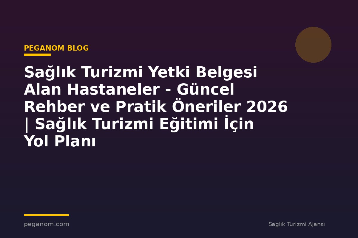 Sağlık Turizmi Yetki Belgesi Alan Hastaneler - Güncel Rehber ve Pratik Öneriler 2026 | Sağlık Turizmi Eğitimi İçin Yol Planı