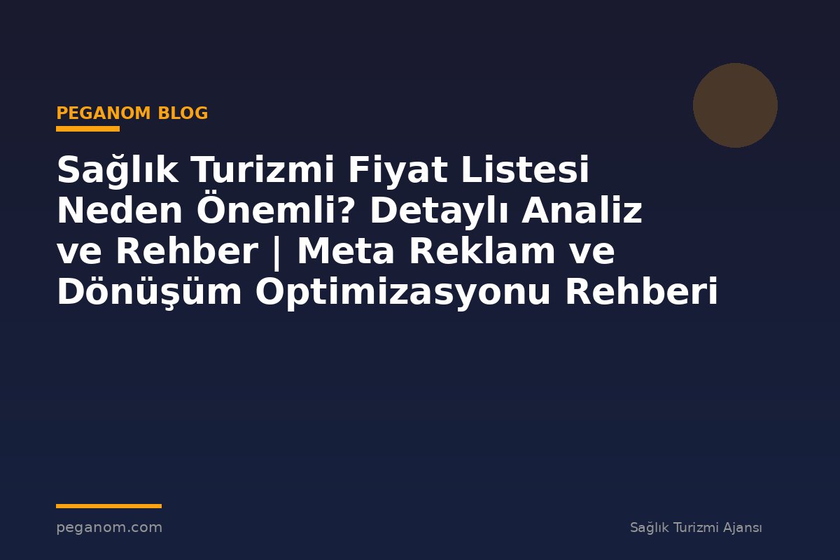Sağlık Turizmi Fiyat Listesi Neden Önemli? Detaylı Analiz ve Rehber | Meta Reklam ve Dönüşüm Optimizasyonu Rehberi