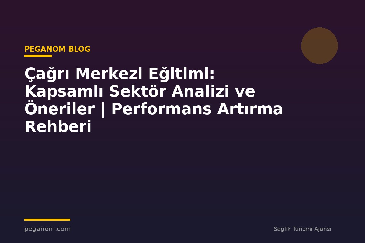 Çağrı Merkezi Eğitimi: Kapsamlı Sektör Analizi ve Öneriler | Performans Artırma Rehberi