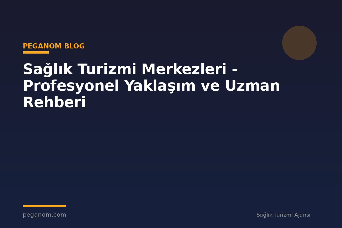 Sağlık Turizmi Merkezleri - Profesyonel Yaklaşım ve Uzman Rehberi