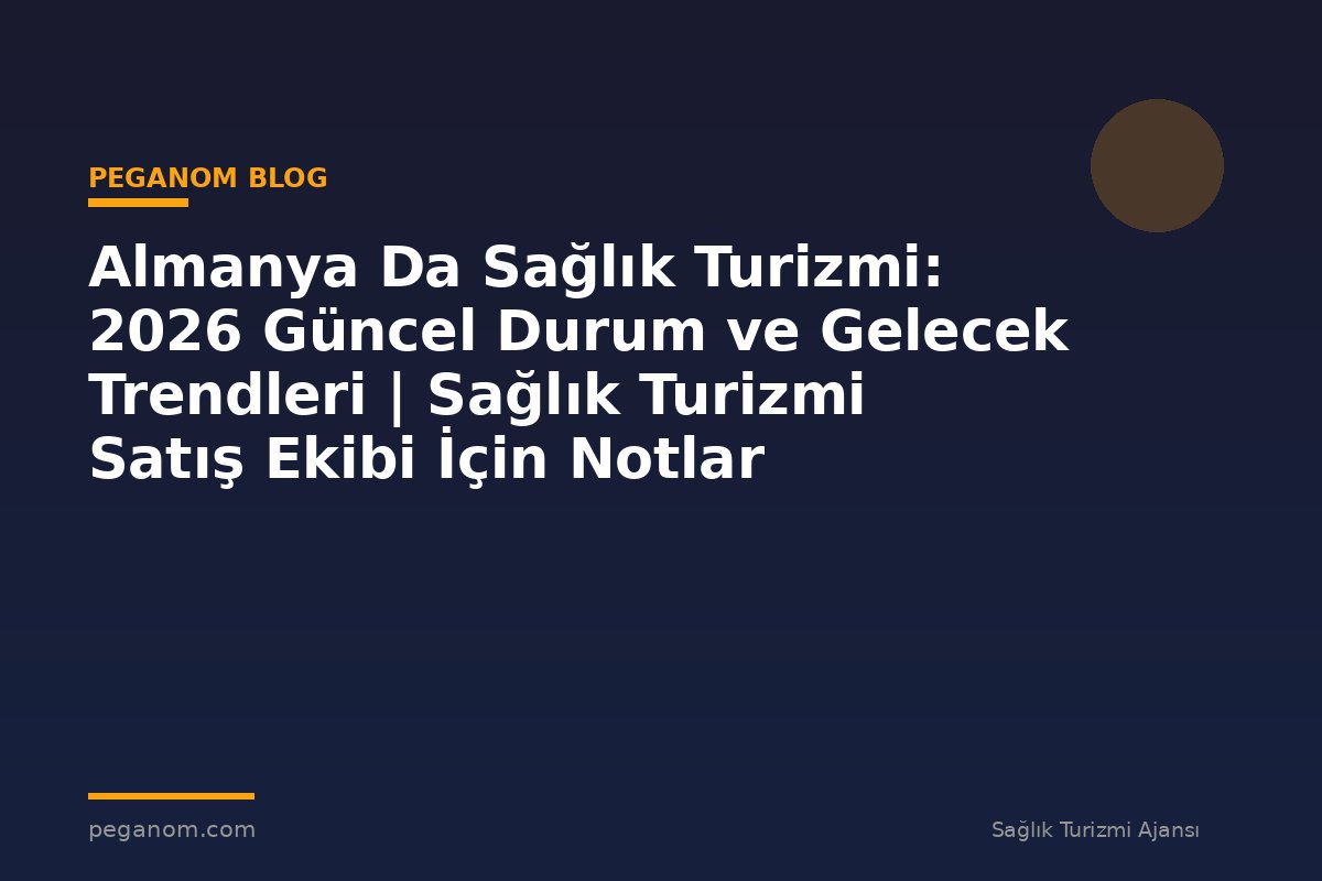 Almanya Da Sağlık Turizmi: 2026 Güncel Durum ve Gelecek Trendleri | Sağlık Turizmi Satış Ekibi İçin Notlar