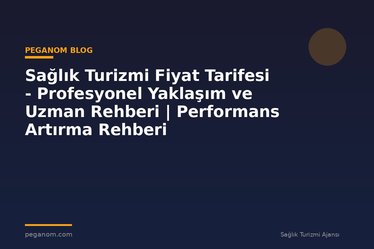 Sağlık Turizmi Fiyat Tarifesi - Profesyonel Yaklaşım ve Uzman Rehberi | Performans Artırma Rehberi